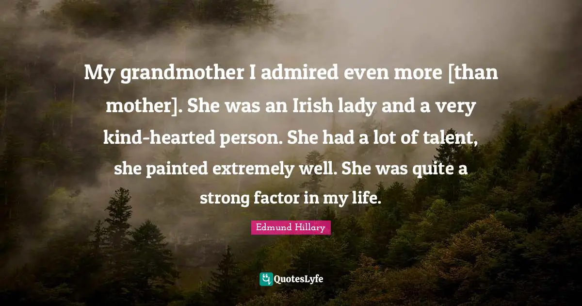 My grandmother I admired even more [than mother]. She was an Irish lady and a very kind-hearted person. She had a lot of talent, she painted extremely well. She was quite a strong factor in my life.