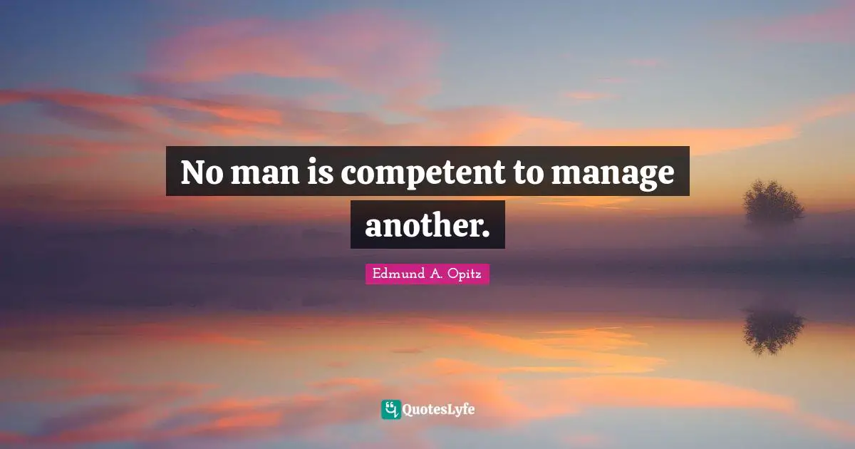 No man is competent to manage another.