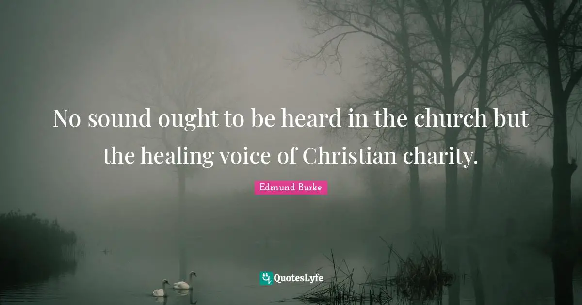 No sound ought to be heard in the church but the healing voice of Christian charity.