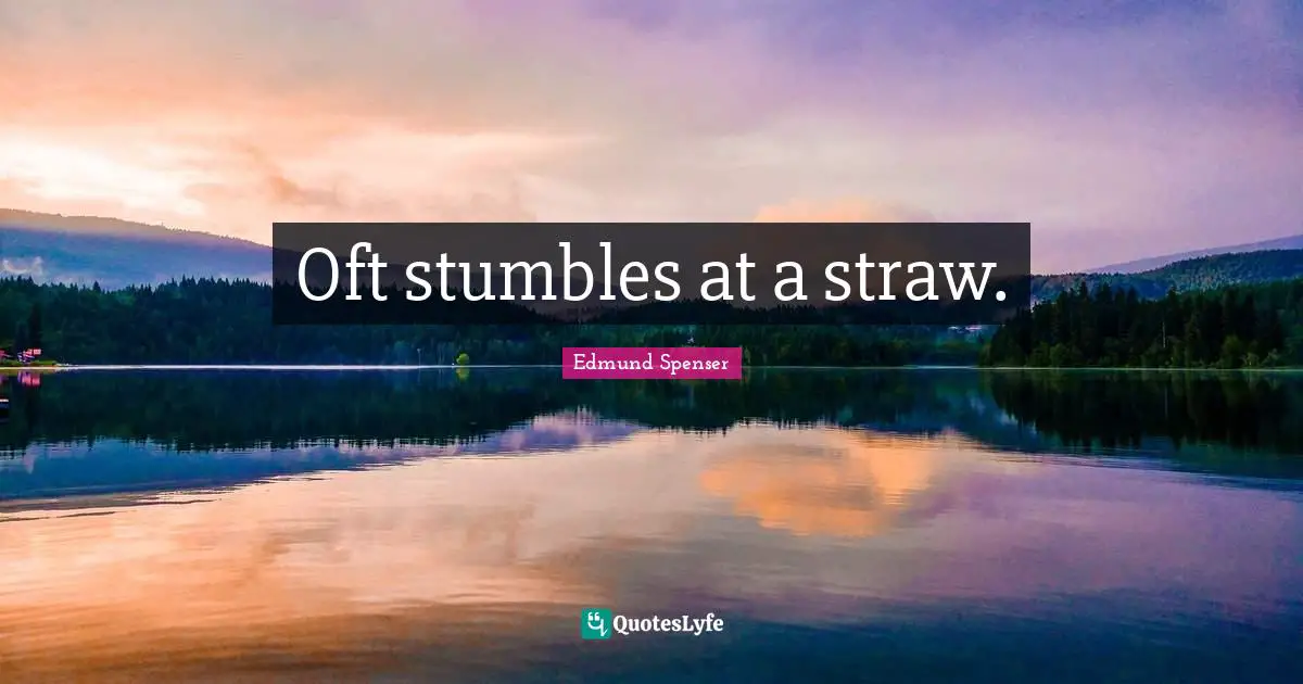 Oft stumbles at a straw.