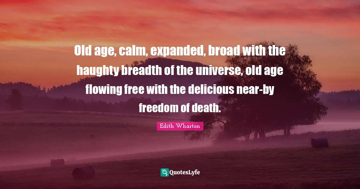 Leaves Of Grass Quotes: "Old age, calm, expanded, broad with the haughty breadth of the universe, old age flowing free with the delicious near-by freedom of death."