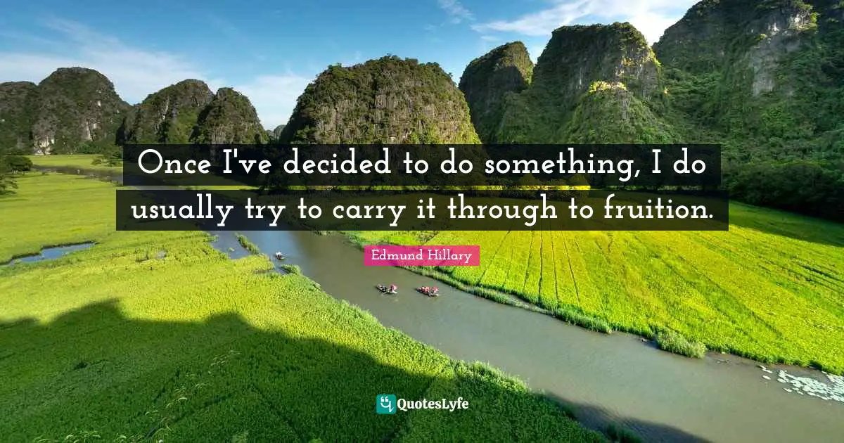 Fruition Quotes: "Once I've decided to do something, I do usually try to carry it through to fruition."