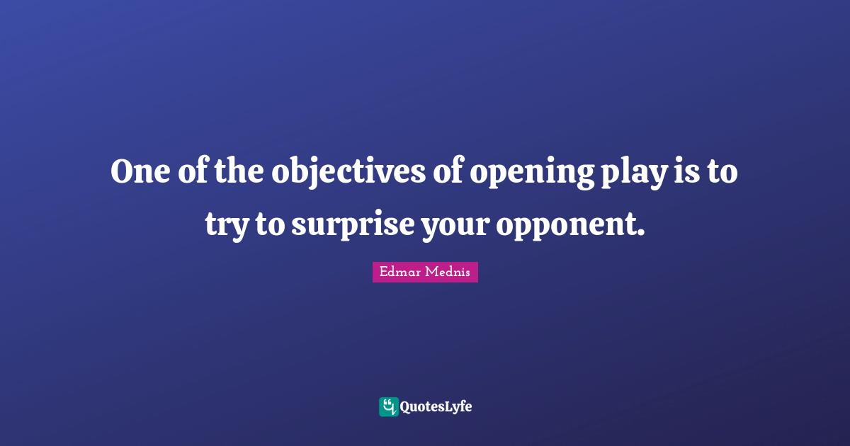 One of the objectives of opening play is to try to surprise your opponent.