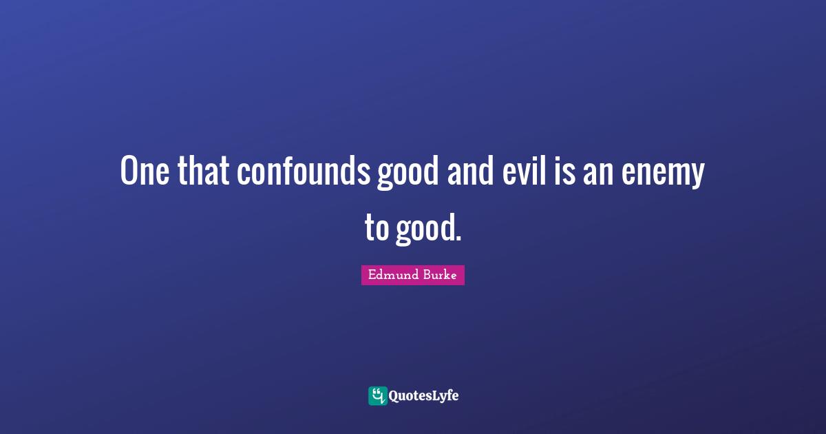 One that confounds good and evil is an enemy to good.