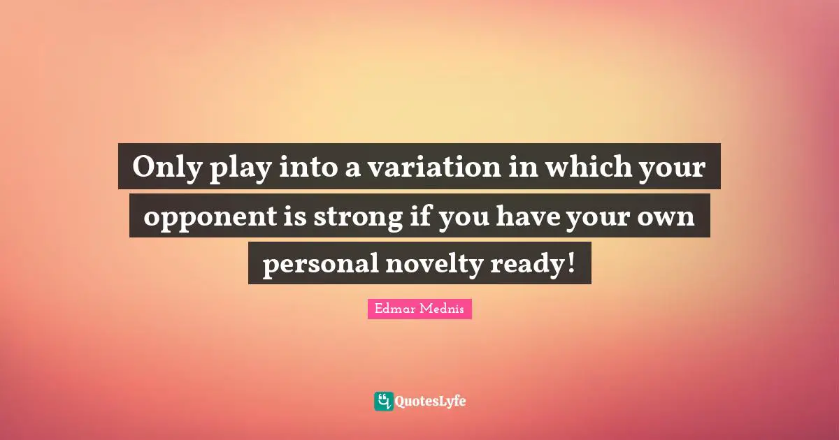 Only play into a variation in which your opponent is strong if you have your own personal novelty ready!