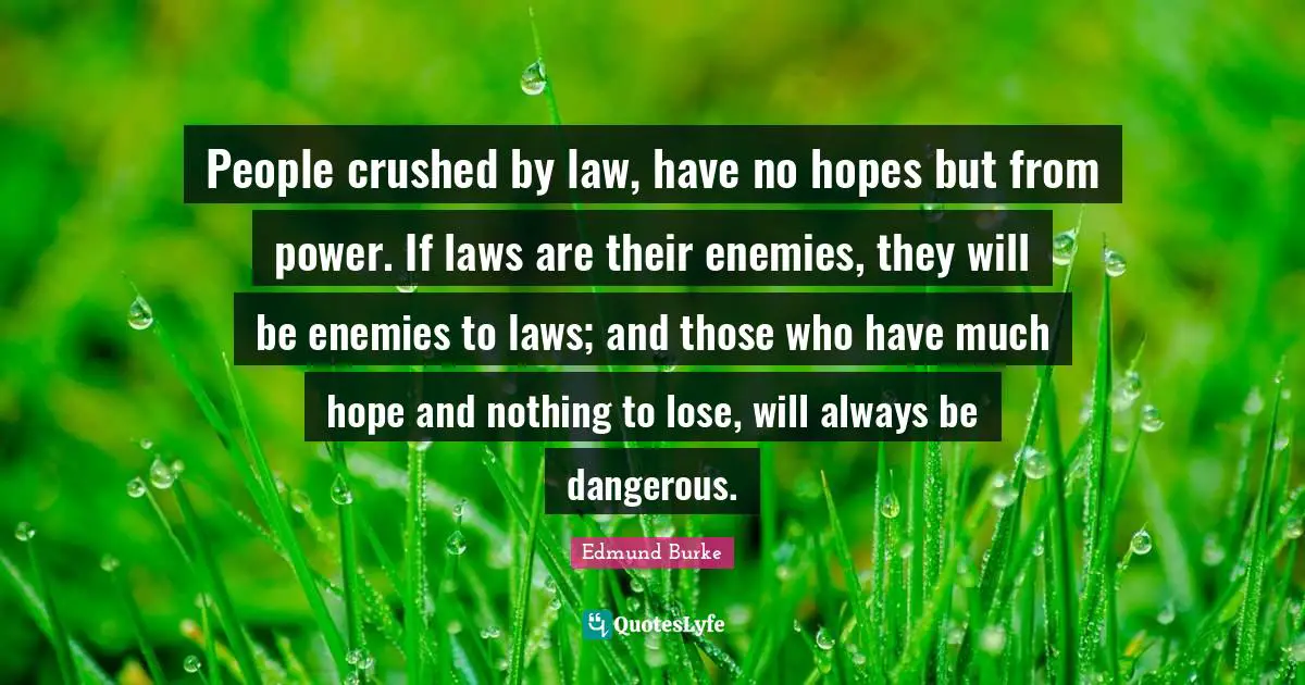 Edmund Burke Quotes: "People crushed by law, have no hopes but from power. If laws are their enemies, they will be enemies to laws; and those who have much hope and nothing to lose, will always be dangerous."