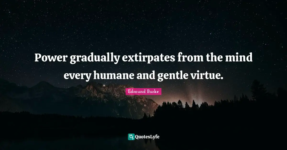Humane Quotes: "Power gradually extirpates from the mind every humane and gentle virtue."