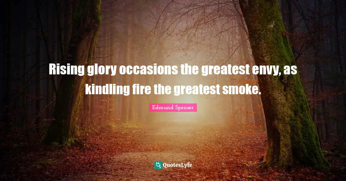 Occasions Quotes: "Rising glory occasions the greatest envy, as kindling fire the greatest smoke."