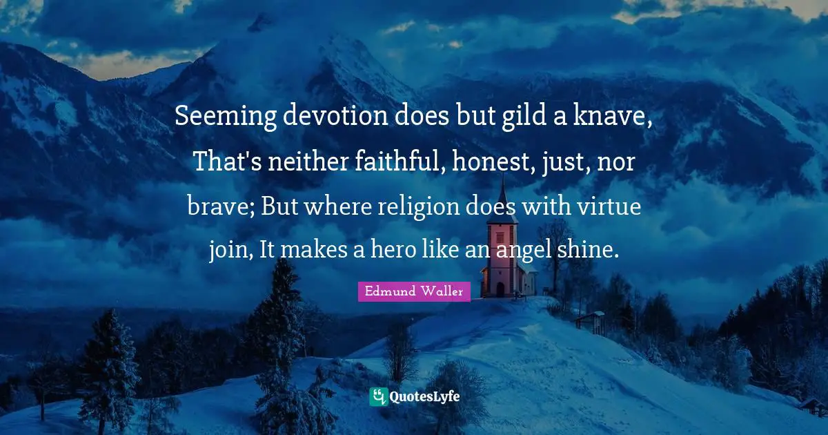 Edmund Waller Quotes: "Seeming devotion does but gild a knave, That's neither faithful, honest, just, nor brave; But where religion does with virtue join, It makes a hero like an angel shine."