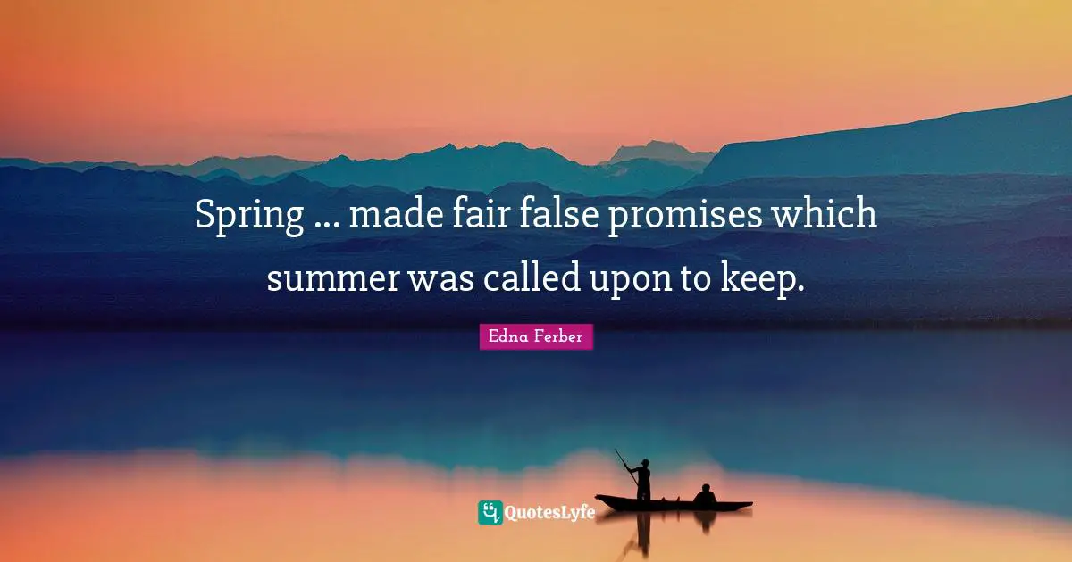 Edna Ferber Quotes: "Spring ... made fair false promises which summer was called upon to keep."