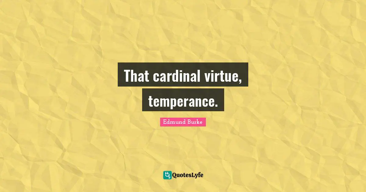 That cardinal virtue, temperance.
