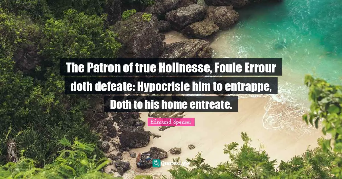 The Patron of true Holinesse, Foule Errour doth defeate: Hypocrisie him to entrappe, Doth to his home entreate.