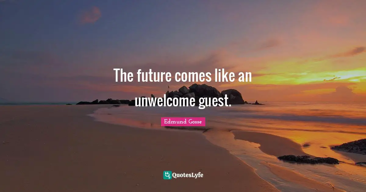 The future comes like an unwelcome guest.