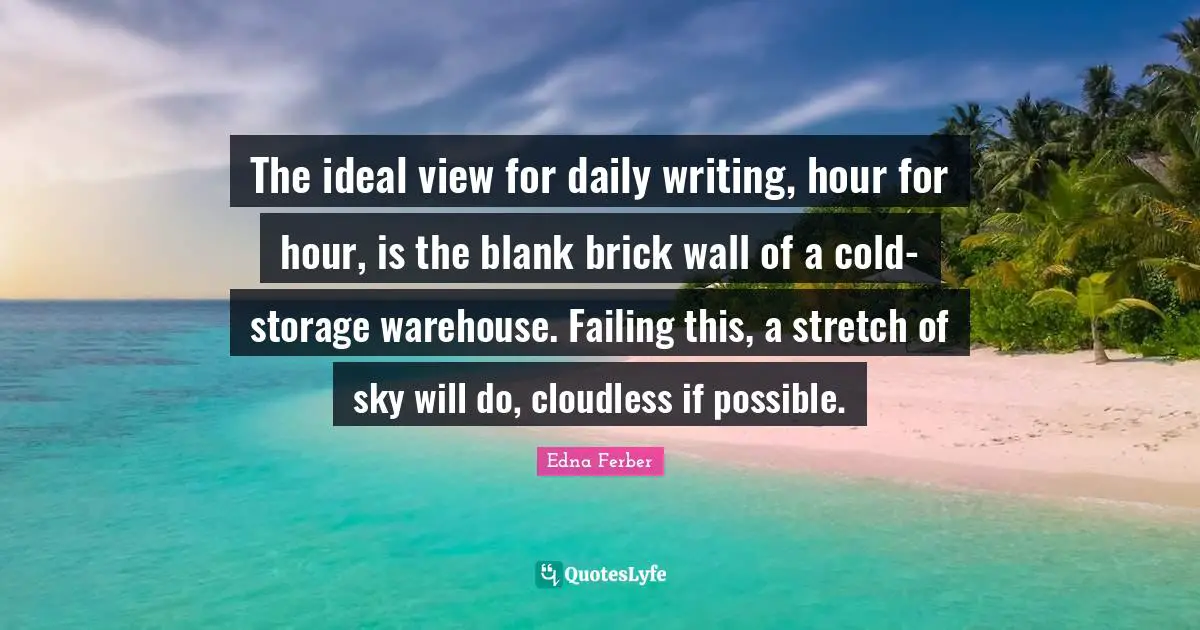 Blank Quotes: "The ideal view for daily writing, hour for hour, is the blank brick wall of a cold-storage warehouse. Failing this, a stretch of sky will do, cloudless if possible."