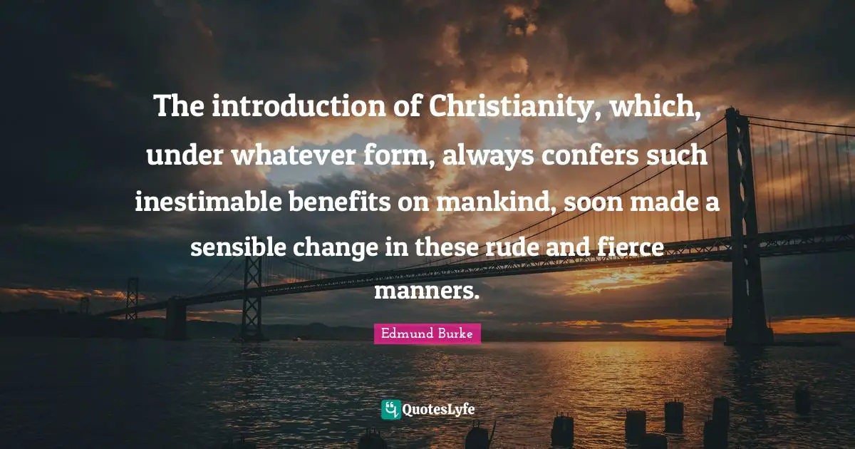 The introduction of Christianity, which, under whatever form, always confers such inestimable benefits on mankind, soon made a sensible change in these rude and fierce manners.