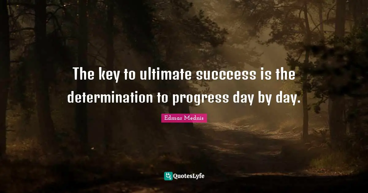 The key to ultimate succcess is the determination to progress day by day.