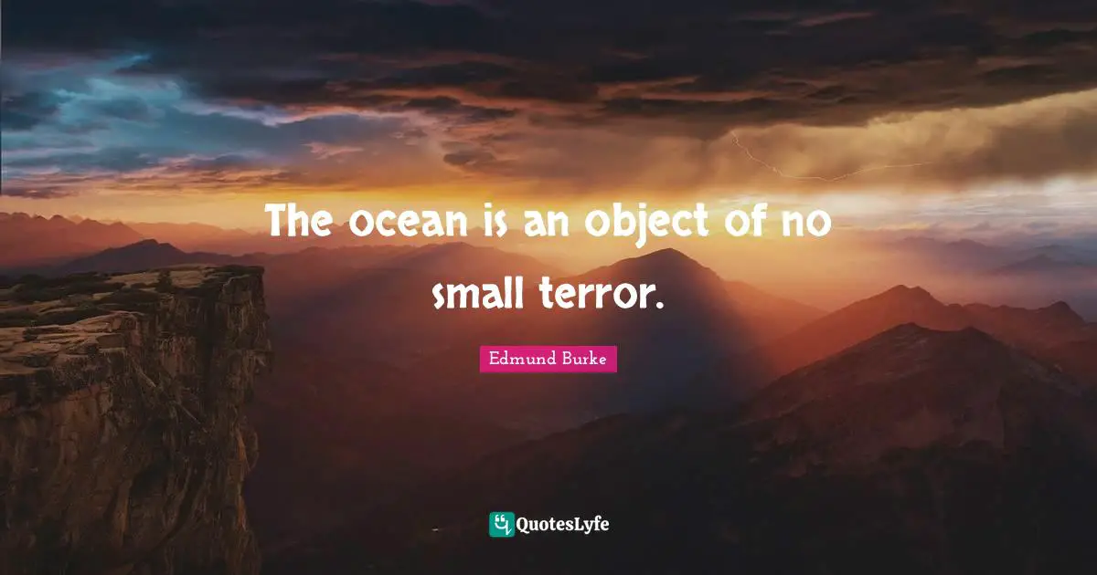 The ocean is an object of no small terror.