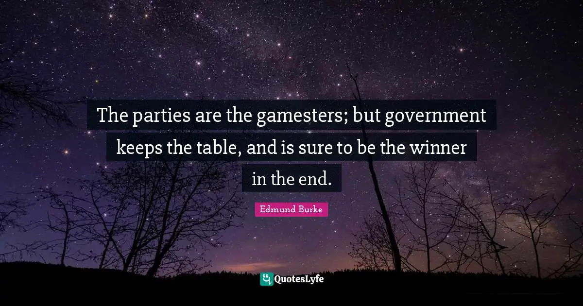 The parties are the gamesters; but government keeps the table, and is sure to be the winner in the end.
