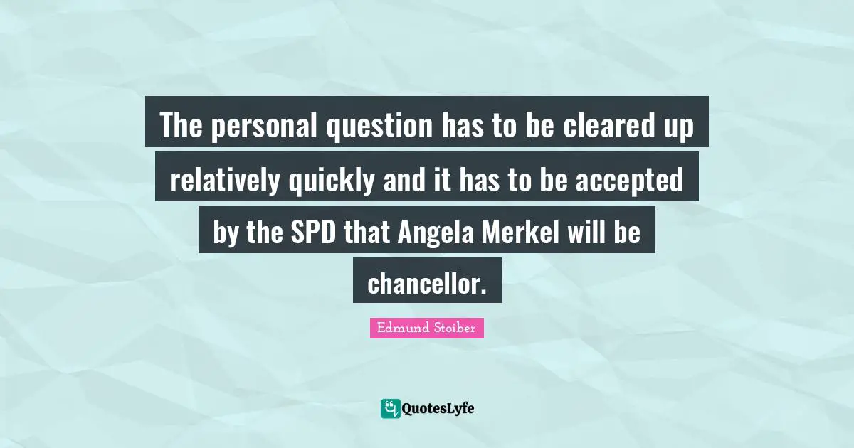Personal Question Quotes: "The personal question has to be cleared up relatively quickly and it has to be accepted by the SPD that Angela Merkel will be chancellor."