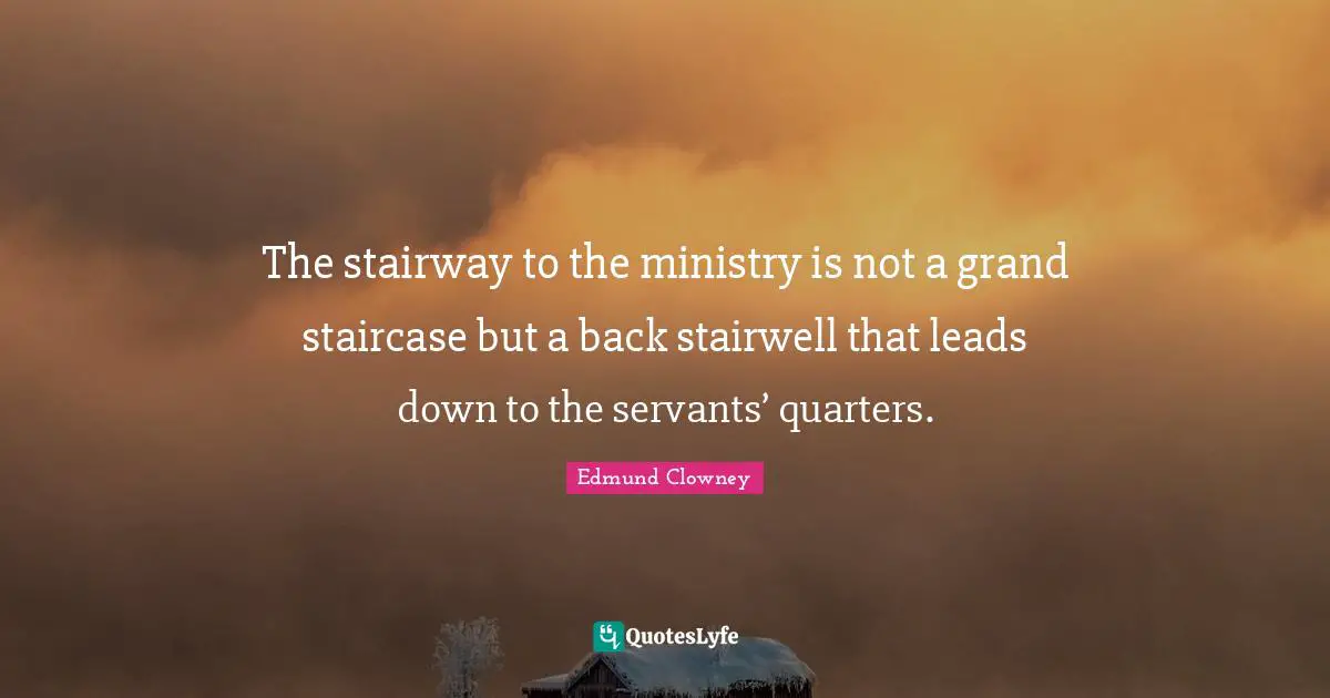 Ministry Quotes: "The stairway to the ministry is not a grand staircase but a back stairwell that leads down to the servants’ quarters."