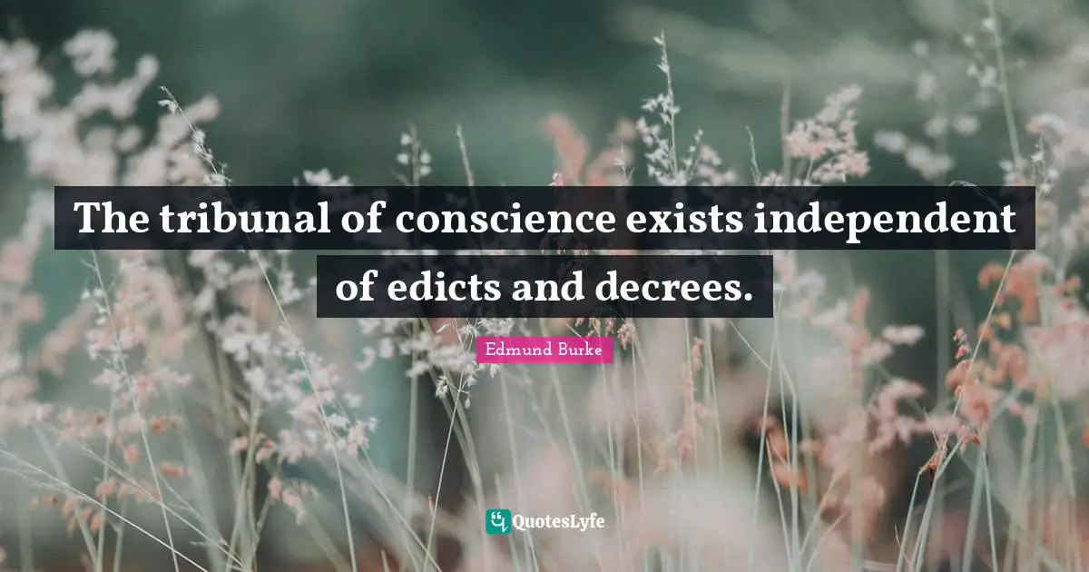 The tribunal of conscience exists independent of edicts and decrees.
