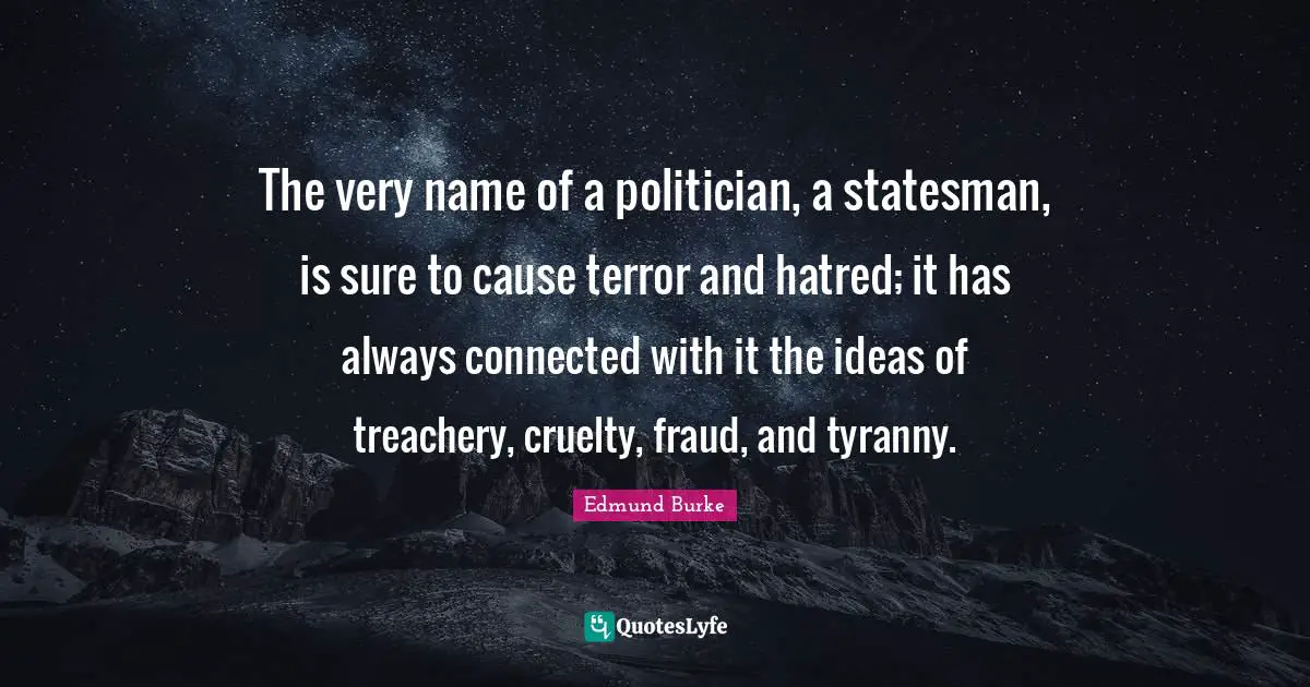 The very name of a politician, a statesman, is sure to cause terror and hatred; it has always connected with it the ideas of treachery, cruelty, fraud, and tyranny.