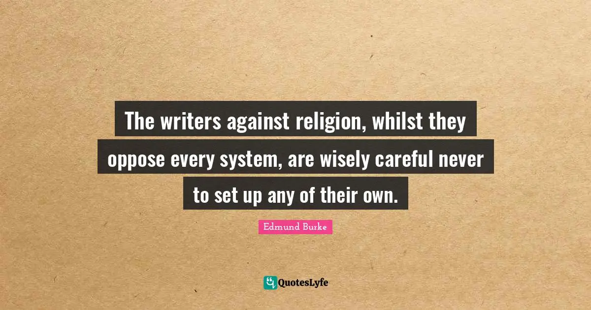 The writers against religion, whilst they oppose every system, are wisely careful never to set up any of their own.