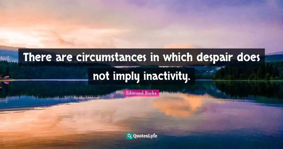 There are circumstances in which despair does not imply inactivity.