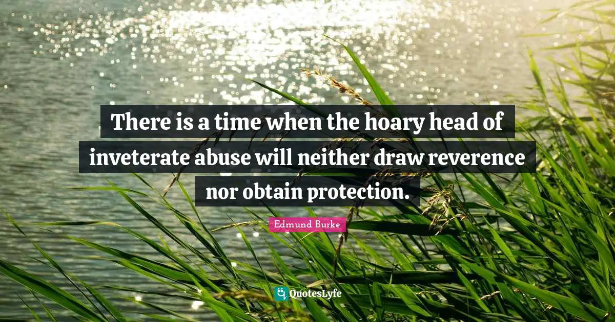 There is a time when the hoary head of inveterate abuse will neither draw reverence nor obtain protection.