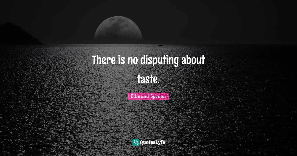 There is no disputing about taste.