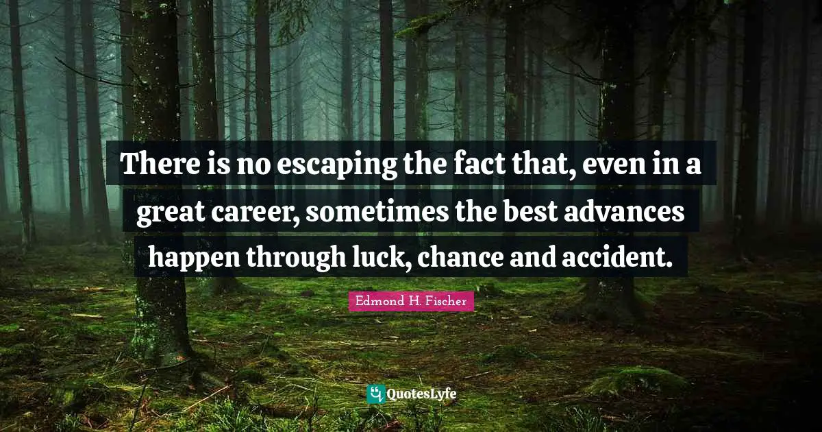 There is no escaping the fact that, even in a great career, sometimes the best advances happen through luck, chance and accident.