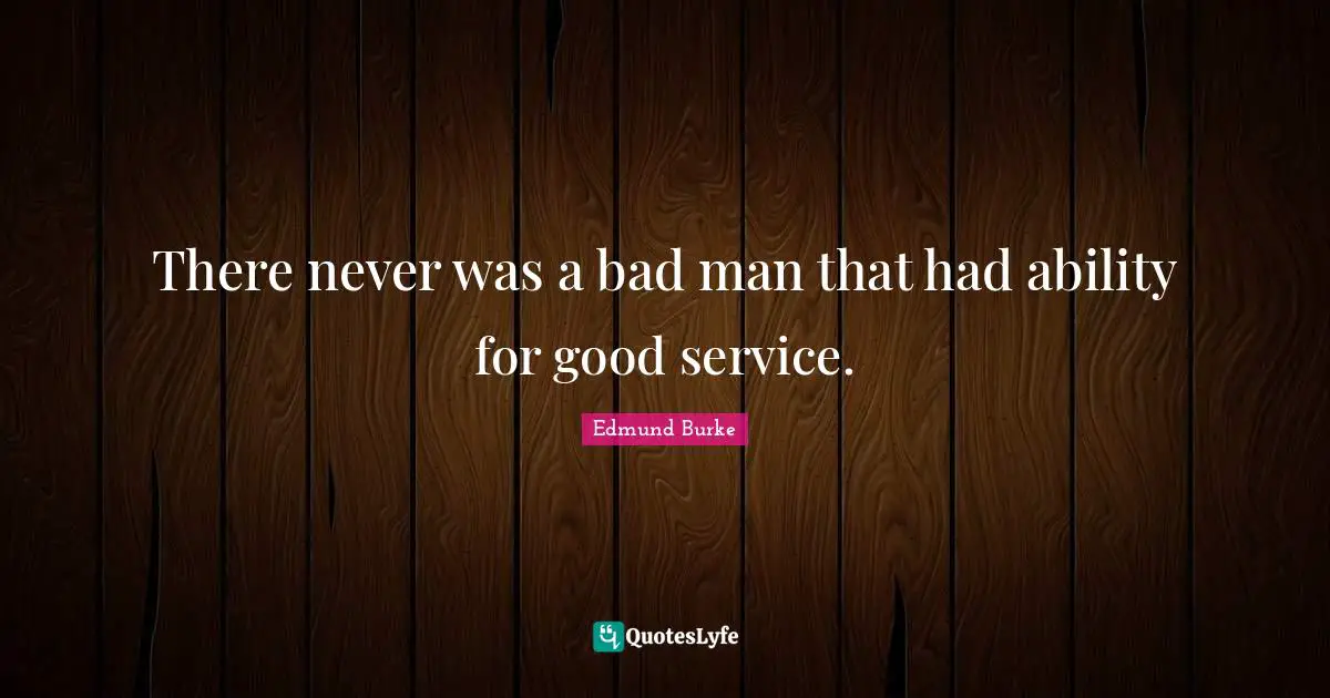 There never was a bad man that had ability for good service.