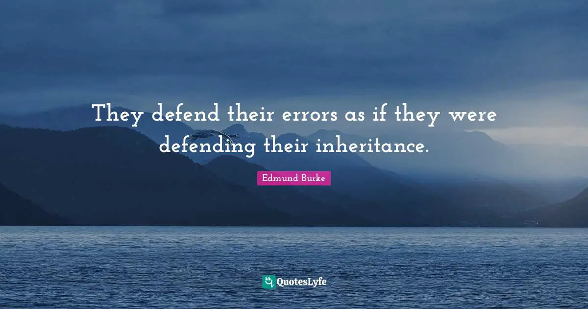 Edmund Burke Quotes: "They defend their errors as if they were defending their inheritance."