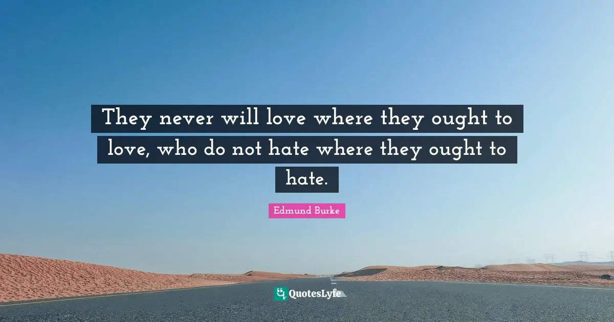 They never will love where they ought to love, who do not hate where they ought to hate.