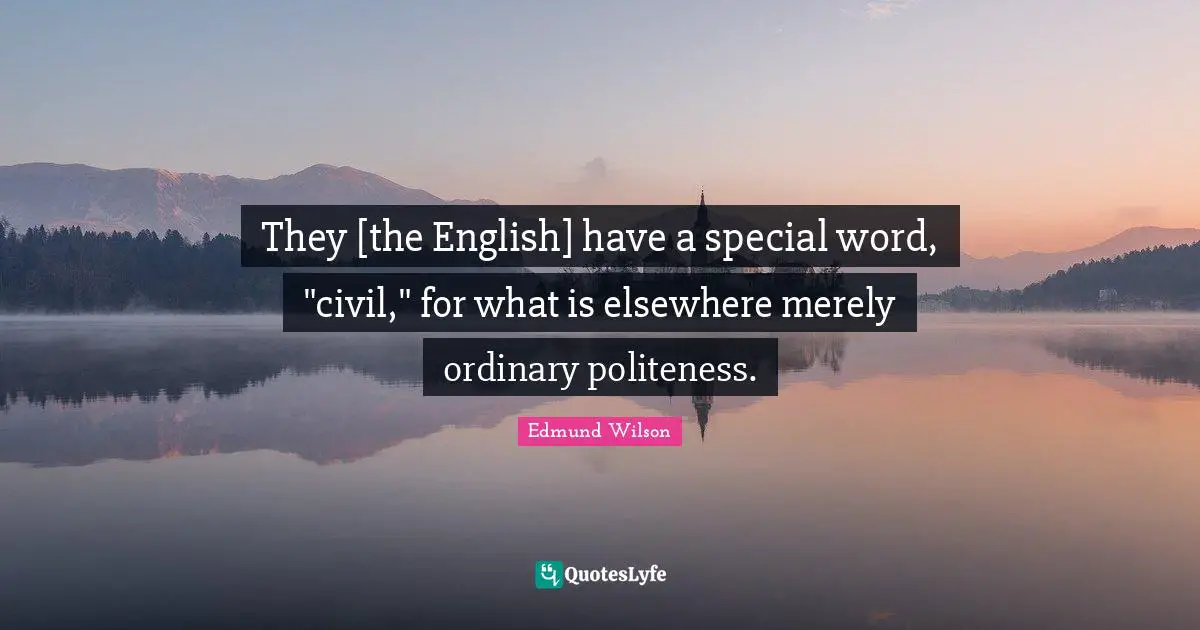 They [the English] have a special word, "civil," for what is elsewhere merely ordinary politeness.
