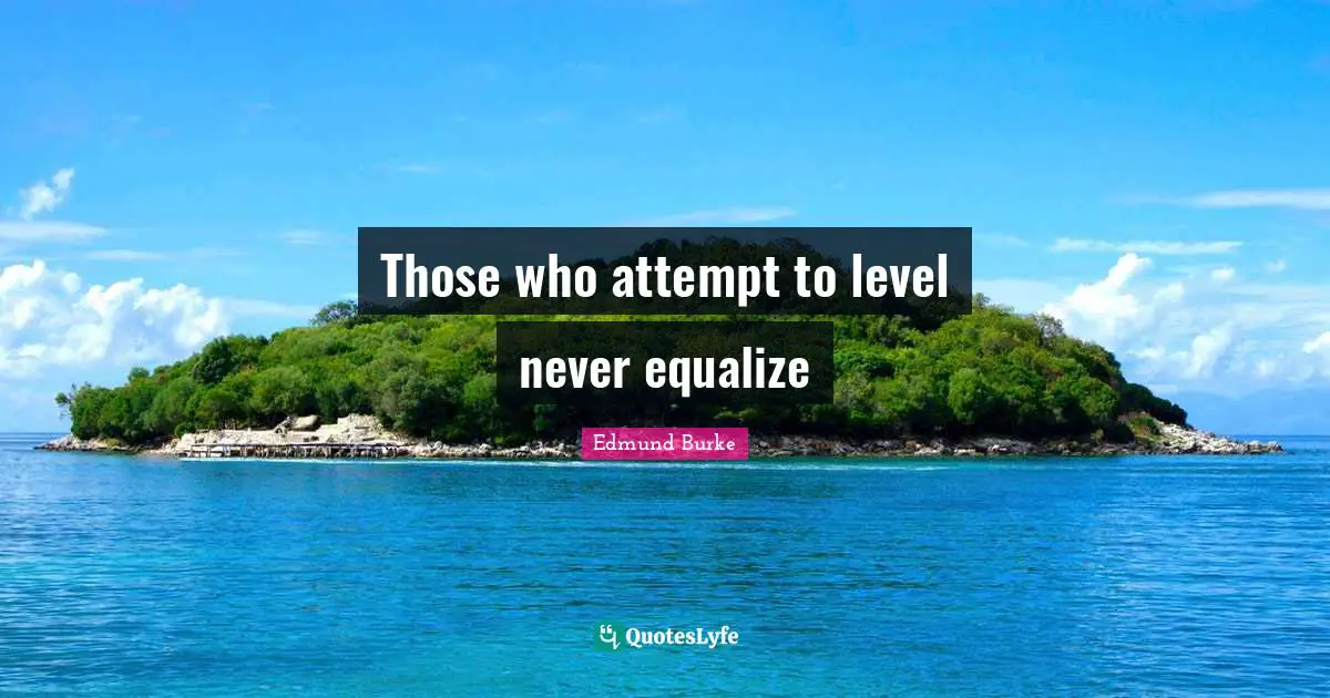 Those who attempt to level never equalize