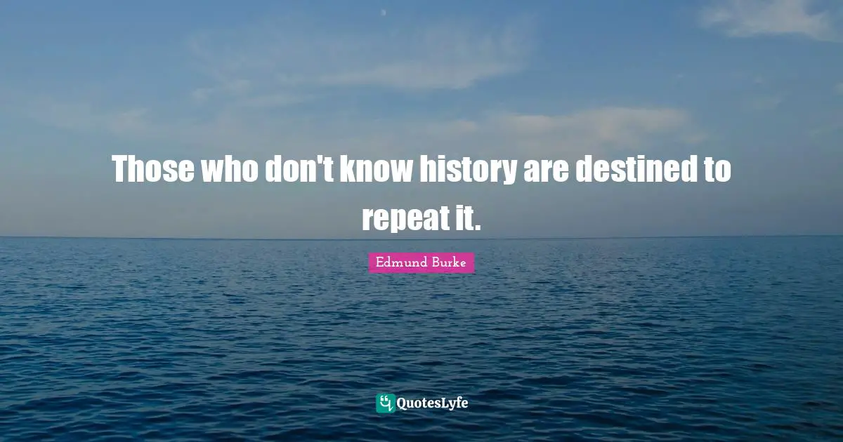 Historical Quotes: "Those who don't know history are destined to repeat it."