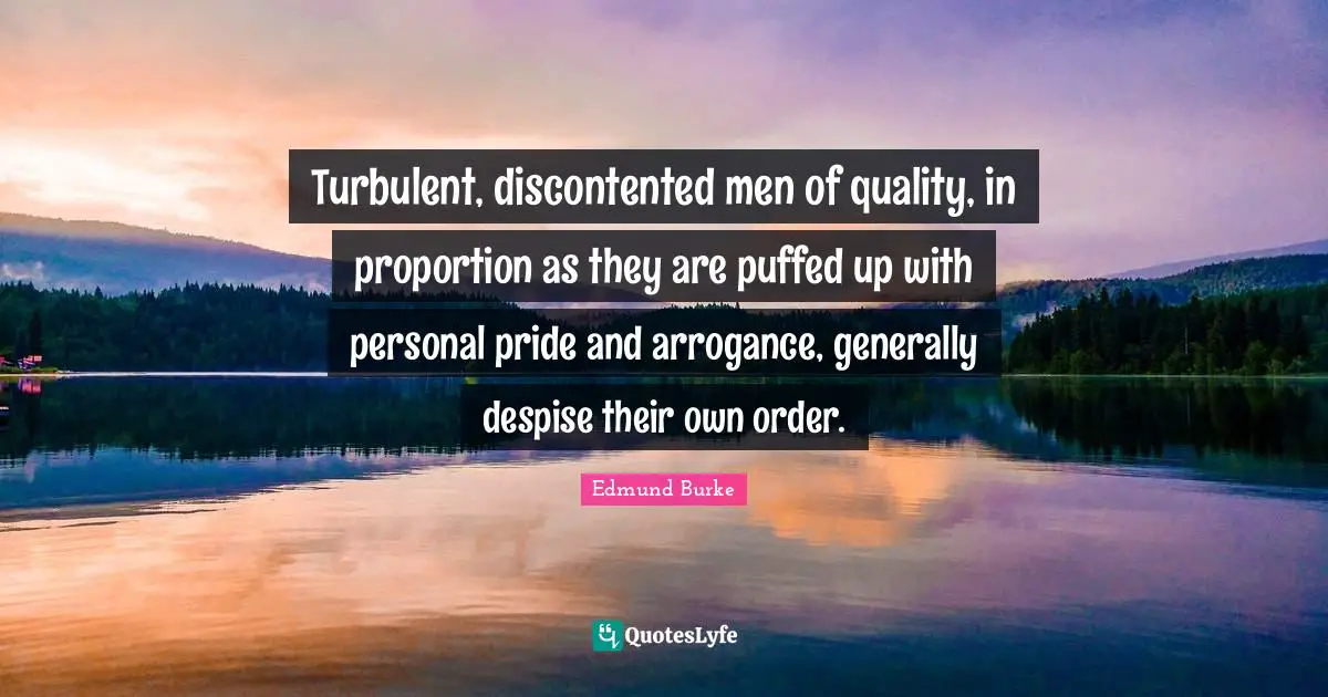 Turbulent, discontented men of quality, in proportion as they are puffed up with personal pride and arrogance, generally despise their own order.