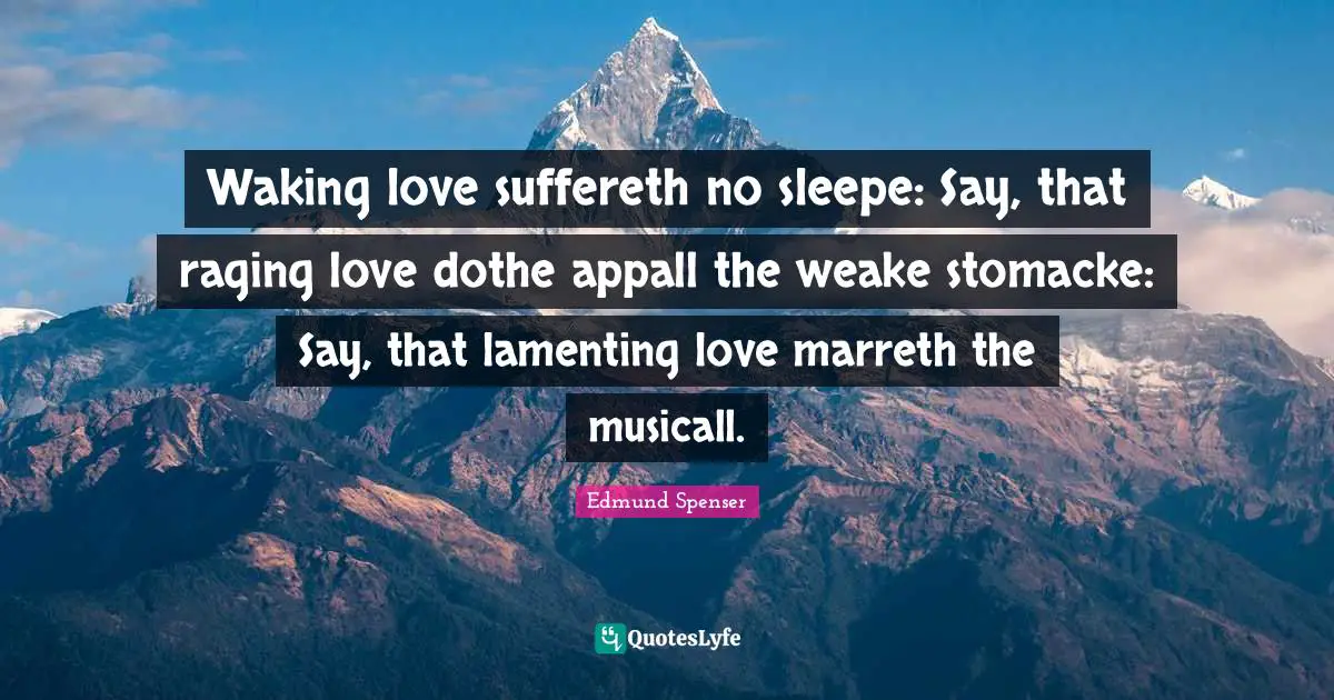 Waking love suffereth no sleepe: Say, that raging love dothe appall the weake stomacke: Say, that lamenting love marreth the musicall.