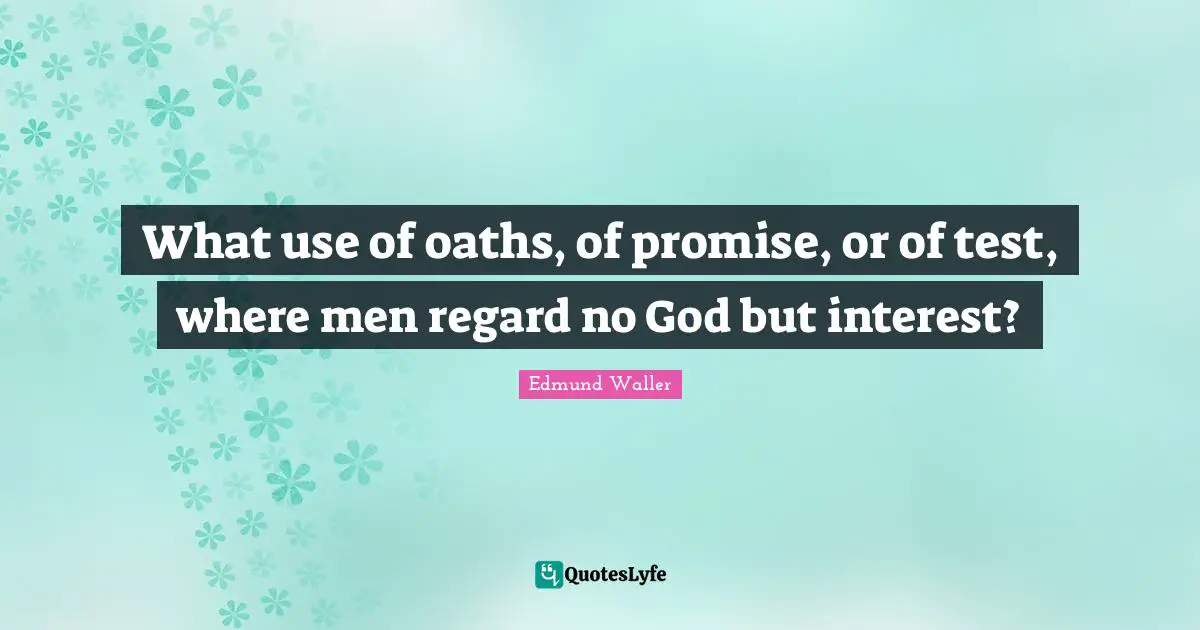 Edmund Waller Quotes: "What use of oaths, of promise, or of test, where men regard no God but interest?"