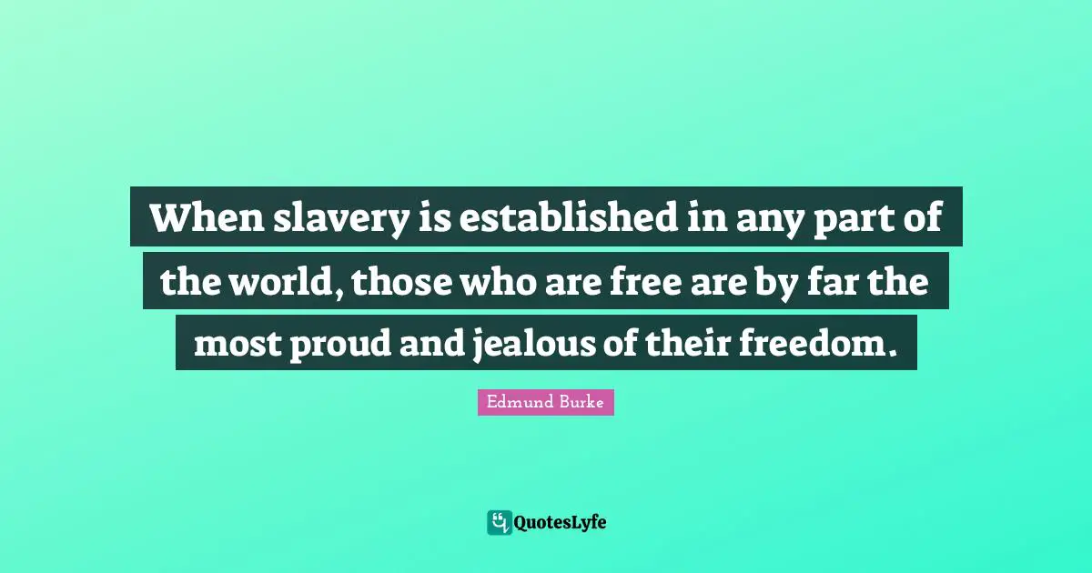 When slavery is established in any part of the world, those who are free are by far the most proud and jealous of their freedom.