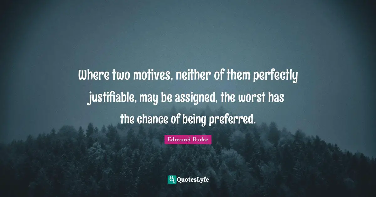Where two motives, neither of them perfectly justifiable, may be assigned, the worst has the chance of being preferred.