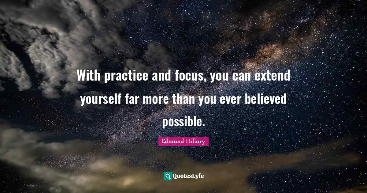 Focus Quotes: "With practice and focus, you can extend yourself far more than you ever believed possible."