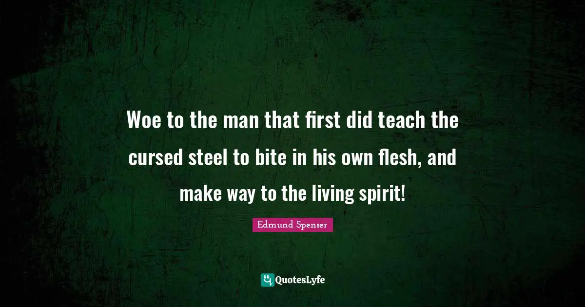 Woe to the man that first did teach the cursed steel to bite in his own flesh, and make way to the living spirit!