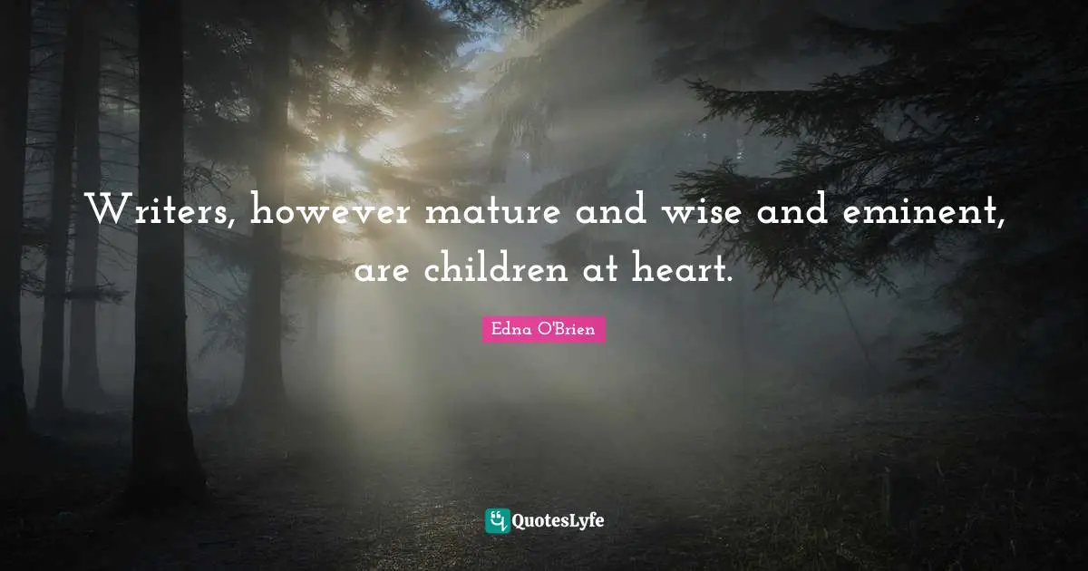 P. O'Brien Quotes: "Writers, however mature and wise and eminent, are children at heart."