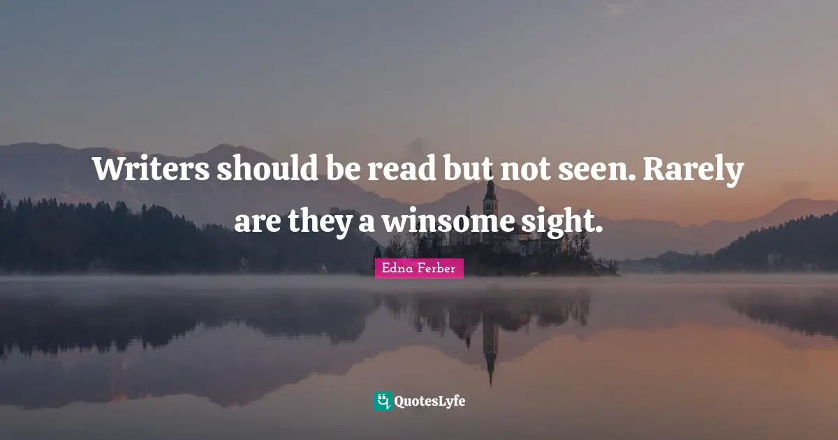 Sight Quotes: "Writers should be read but not seen. Rarely are they a winsome sight."