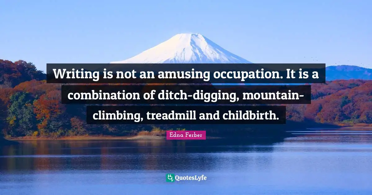 Writing is not an amusing occupation. It is a combination of ditch-digging, mountain-climbing, treadmill and childbirth.
