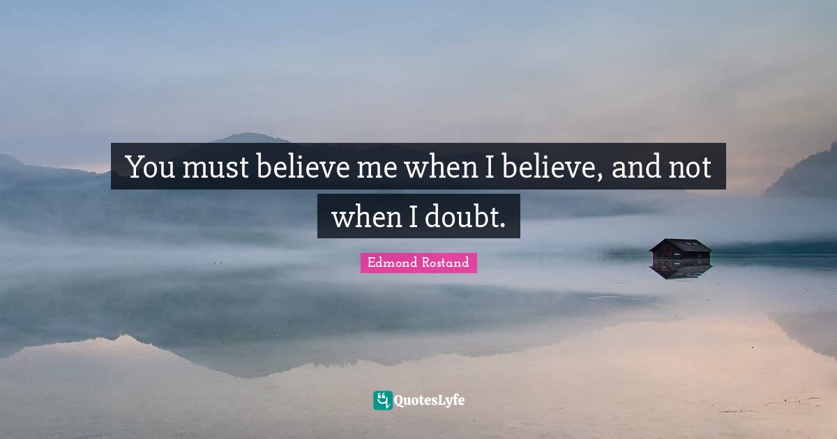 You must believe me when I believe, and not when I doubt.