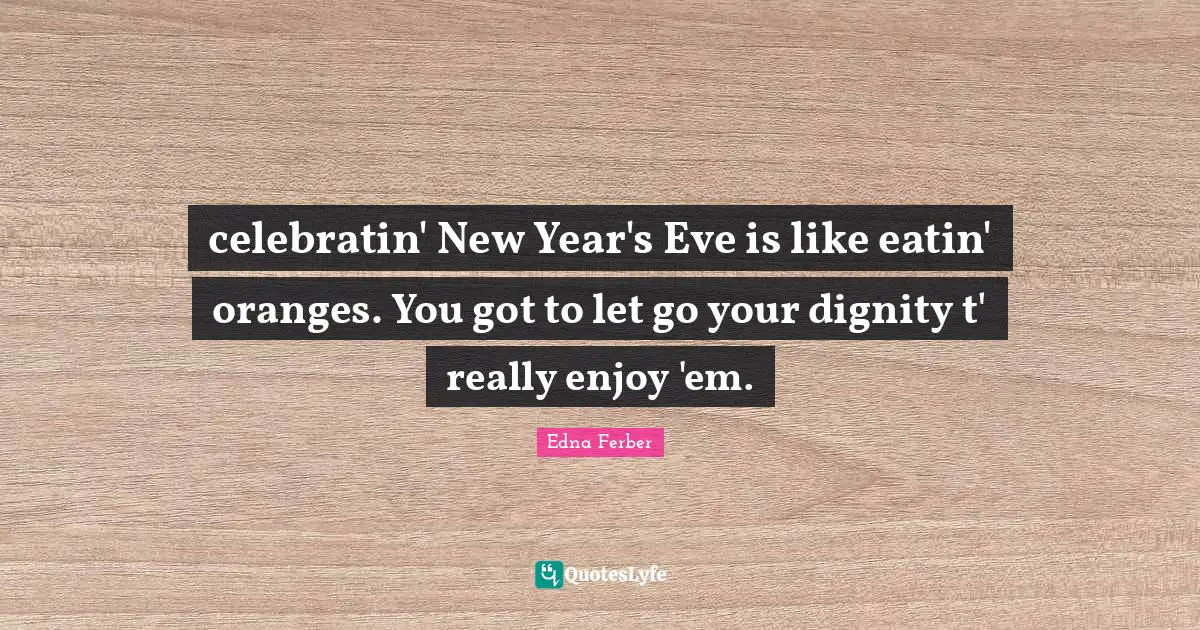 celebratin' New Year's Eve is like eatin' oranges. You got to let go your dignity t' really enjoy 'em.
