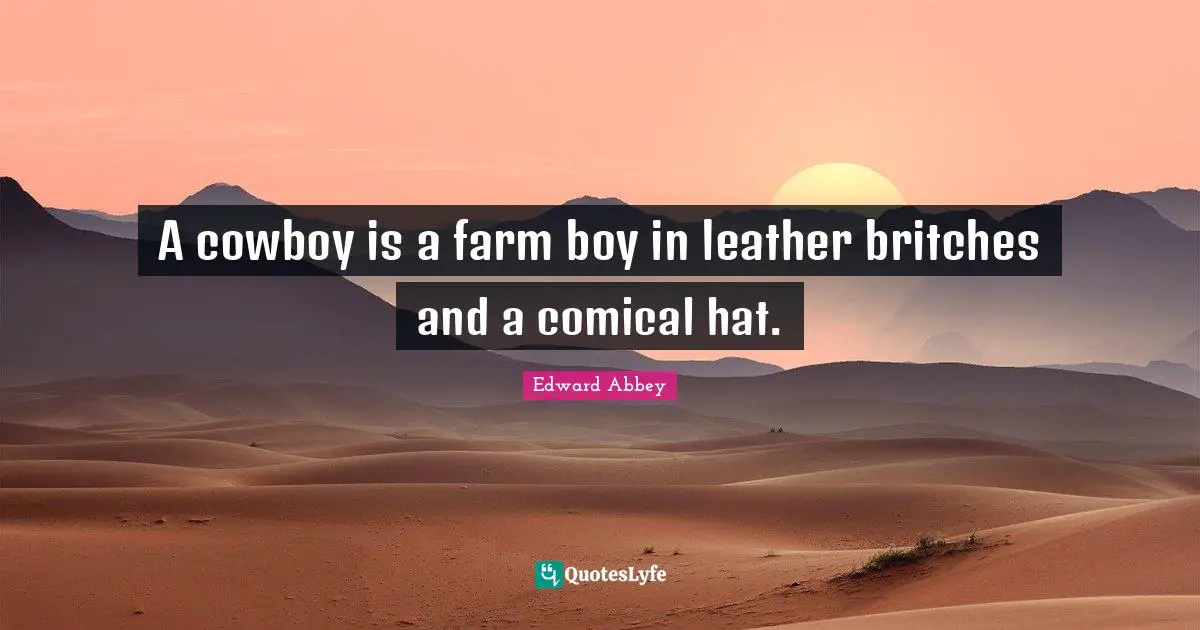 A cowboy is a farm boy in leather britches and a comical hat.